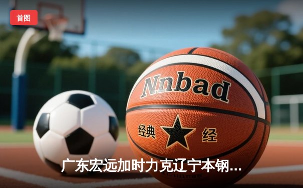 广东宏远加时力克辽宁本钢，CBA半决赛上演惊天逆转