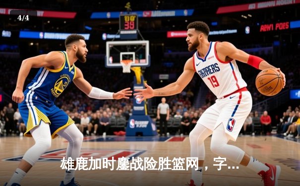 雄鹿加时鏖战险胜篮网，字母哥44分主宰关键时刻 - 4