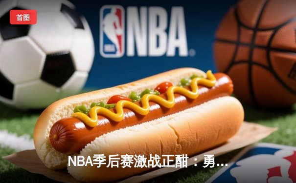 NBA季后赛激战正酣：勇士加时险胜湖人，库里狂砍43分创赛季新高