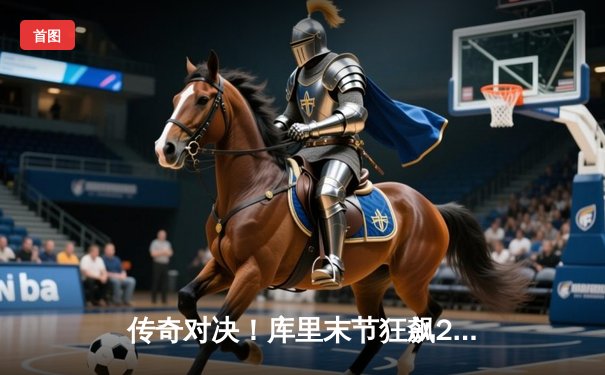 传奇对决！库里末节狂飙22分，勇士加时险胜凯尔特人夺赛季首胜