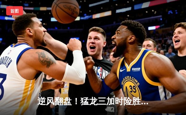 逆风翻盘！猛龙三加时险胜热火，西亚卡姆44分创生涯新高