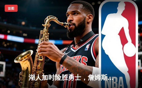 湖人加时险胜勇士，詹姆斯三双戴维斯关键封盖锁定胜局