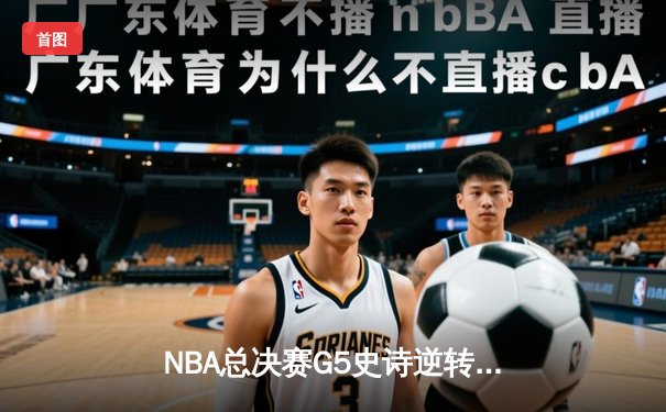 NBA总决赛G5史诗逆转：凯尔特人末节狂轰24-0攻击波力克勇士