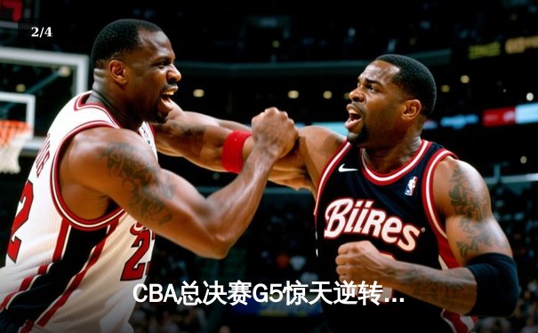 CBA总决赛G5惊天逆转！辽宁本钢加时险胜浙江广厦夺队史第三冠 - 2