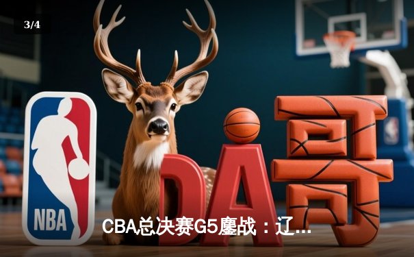 CBA总决赛G5鏖战：辽宁本钢加时逆转广东宏远 成功卫冕总冠军 - 3