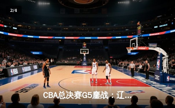 CBA总决赛G5鏖战：辽宁本钢加时逆转广东宏远 成功卫冕总冠军 - 2