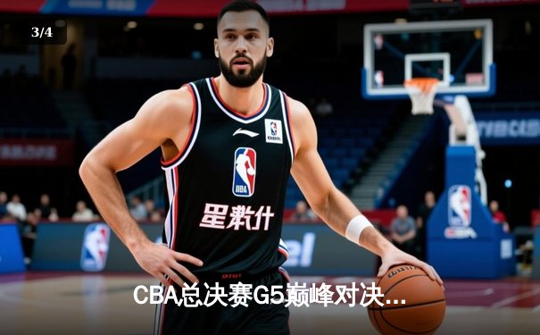 CBA总决赛G5巅峰对决：辽宁本钢加时险胜广东宏远，成功卫冕总冠军 - 3